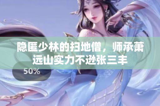 隐匿少林的扫地僧，师承萧远山实力不逊张三丰