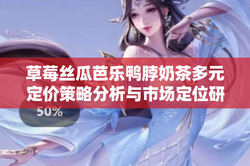 草莓丝瓜芭乐鸭脖奶茶多元定价策略分析与市场定位研究