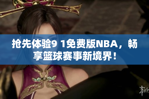 抢先体验9 1免费版NBA，畅享篮球赛事新境界！