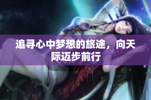 追寻心中梦想的旅途，向天际迈步前行