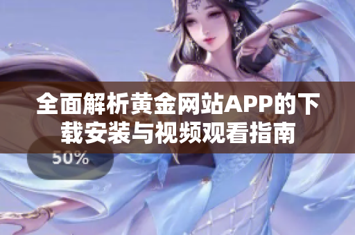 全面解析黄金网站APP的下载安装与视频观看指南