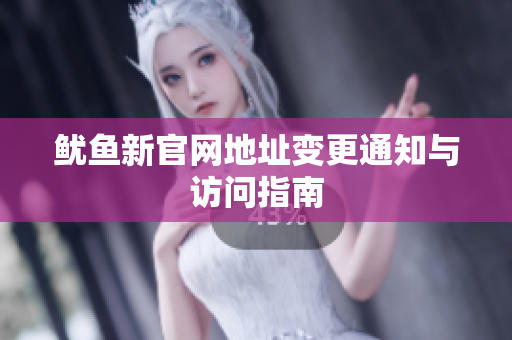 鱿鱼新官网地址变更通知与访问指南