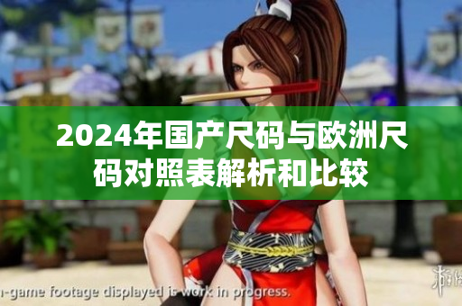 2024年国产尺码与欧洲尺码对照表解析和比较
