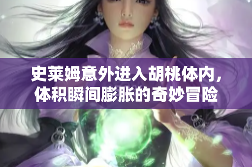 史莱姆意外进入胡桃体内，体积瞬间膨胀的奇妙冒险