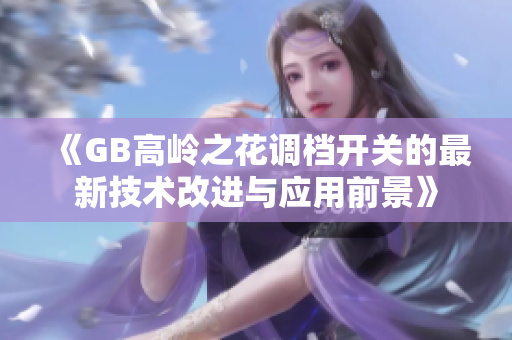 《GB高岭之花调档开关的最新技术改进与应用前景》