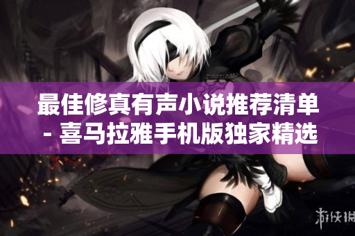 最佳修真有声小说推荐清单 - 喜马拉雅手机版独家精选