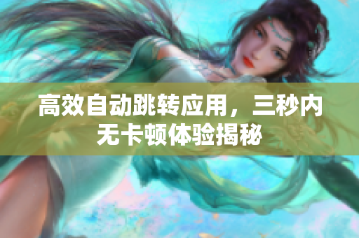 高效自动跳转应用，三秒内无卡顿体验揭秘