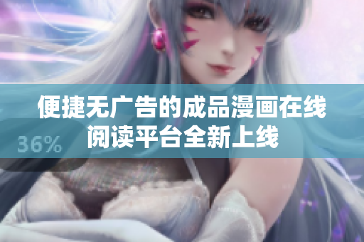 便捷无广告的成品漫画在线阅读平台全新上线