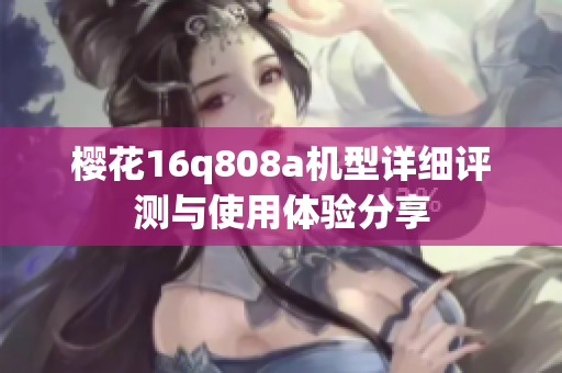 樱花16q808a机型详细评测与使用体验分享