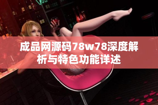 成品网源码78w78深度解析与特色功能详述
