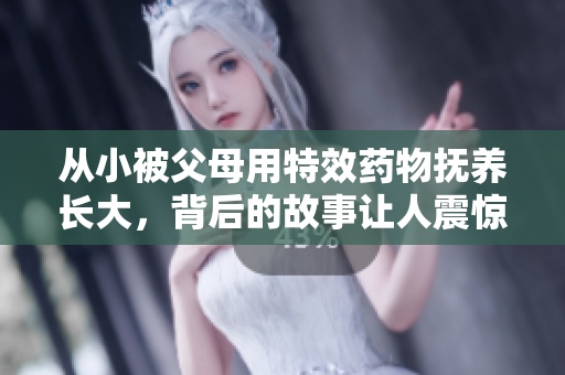 从小被父母用特效药物抚养长大，背后的故事让人震惊