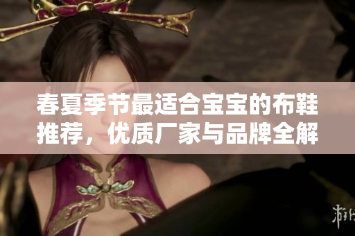 春夏季节最适合宝宝的布鞋推荐，优质厂家与品牌全解析
