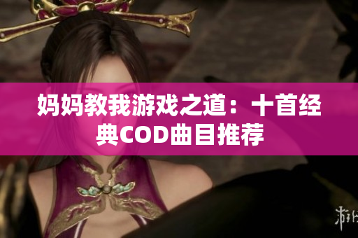 妈妈教我游戏之道：十首经典COD曲目推荐