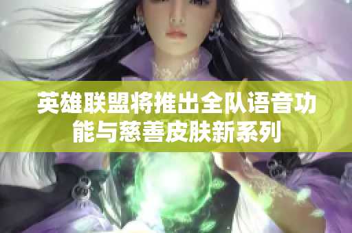 英雄联盟将推出全队语音功能与慈善皮肤新系列