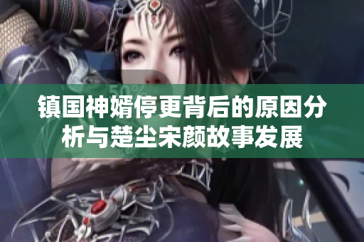 镇国神婿停更背后的原因分析与楚尘宋颜故事发展