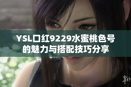 YSL口红9229水蜜桃色号的魅力与搭配技巧分享