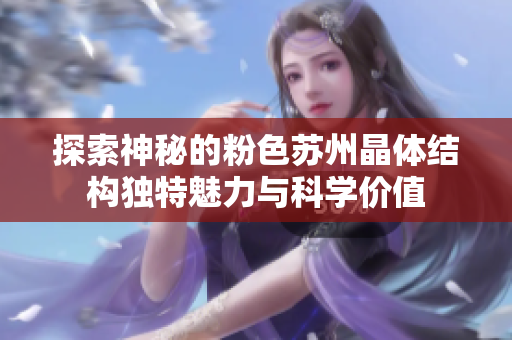 探索神秘的粉色苏州晶体结构独特魅力与科学价值
