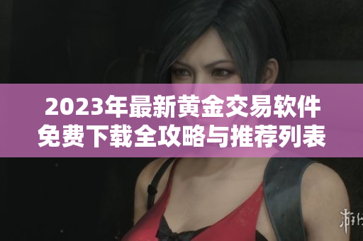 2023年最新黄金交易软件免费下载全攻略与推荐列表