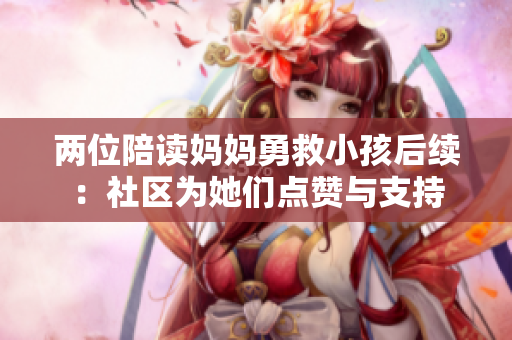 两位陪读妈妈勇救小孩后续：社区为她们点赞与支持