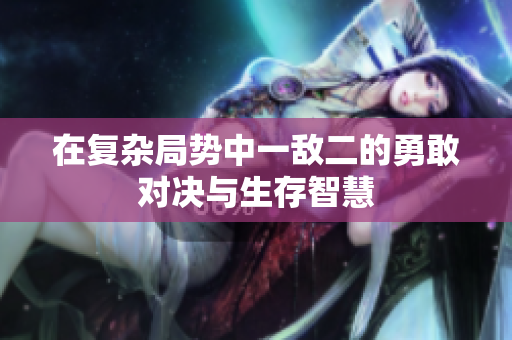 在复杂局势中一敌二的勇敢对决与生存智慧