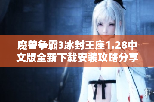 魔兽争霸3冰封王座1.28中文版全新下载安装攻略分享