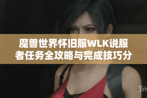 魔兽世界怀旧服WLK说服者任务全攻略与完成技巧分享
