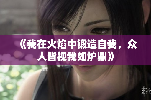 《我在火焰中锻造自我，众人皆视我如炉鼎》