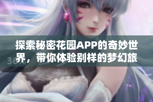 探索秘密花园APP的奇妙世界，带你体验别样的梦幻旅程