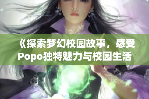 《探索梦幻校园故事，感受Popo独特魅力与校园生活》