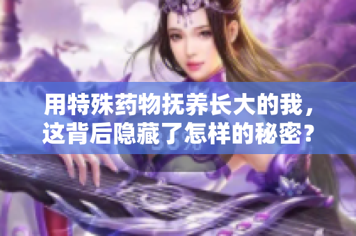 用特殊药物抚养长大的我，这背后隐藏了怎样的秘密？