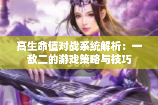 高生命值对战系统解析：一敌二的游戏策略与技巧