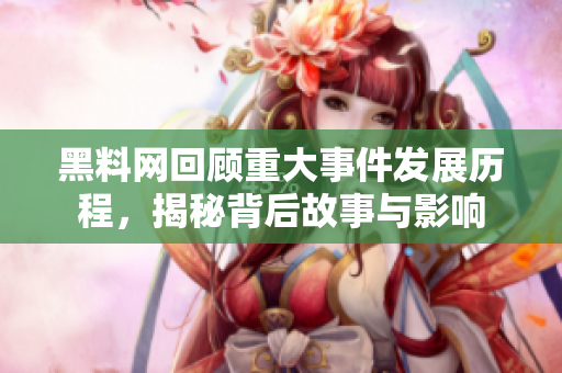 黑料网回顾重大事件发展历程，揭秘背后故事与影响