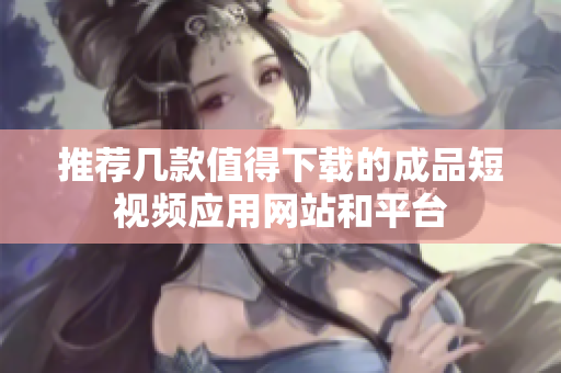 推荐几款值得下载的成品短视频应用网站和平台