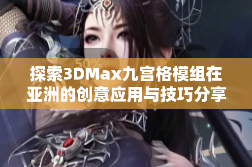 探索3DMax九宫格模组在亚洲的创意应用与技巧分享