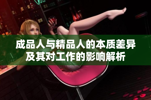 成品人与精品人的本质差异及其对工作的影响解析