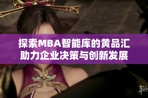 探索MBA智能库的黄品汇助力企业决策与创新发展