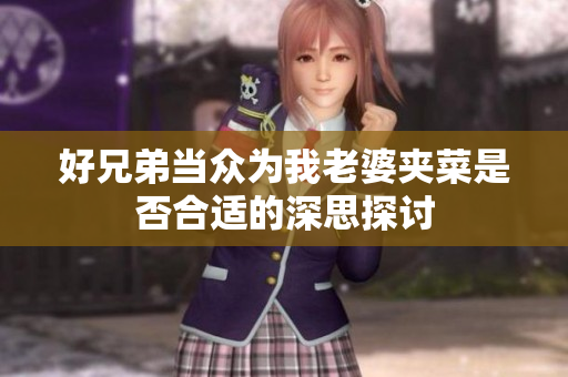 好兄弟当众为我老婆夹菜是否合适的深思探讨
