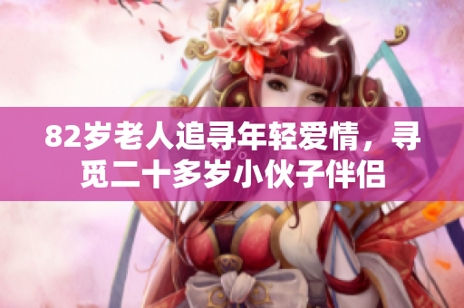 82岁老人追寻年轻爱情，寻觅二十多岁小伙子伴侣