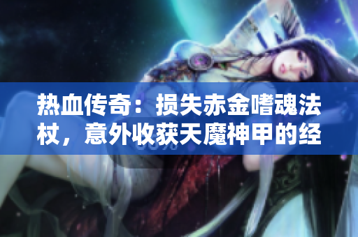 热血传奇：损失赤金嗜魂法杖，意外收获天魔神甲的经历
