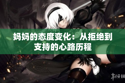 妈妈的态度变化：从拒绝到支持的心路历程