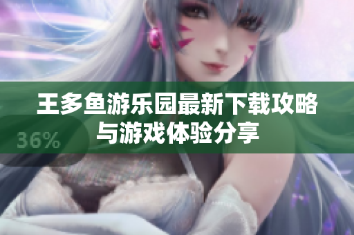 王多鱼游乐园最新下载攻略与游戏体验分享