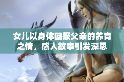 女儿以身体回报父亲的养育之情，感人故事引发深思
