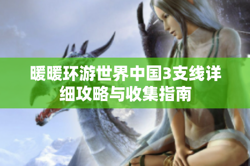 暖暖环游世界中国3支线详细攻略与收集指南