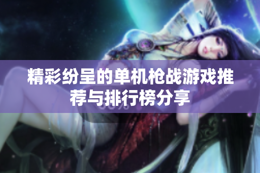 精彩纷呈的单机枪战游戏推荐与排行榜分享