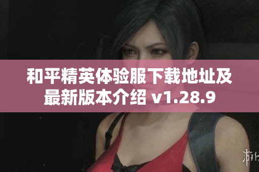 和平精英体验服下载地址及最新版本介绍 v1.28.9