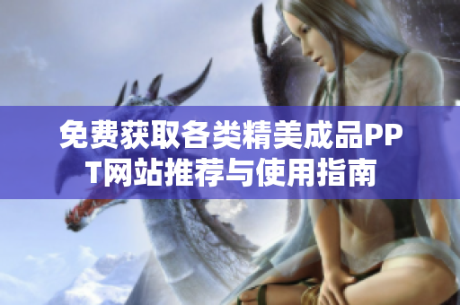 免费获取各类精美成品PPT网站推荐与使用指南