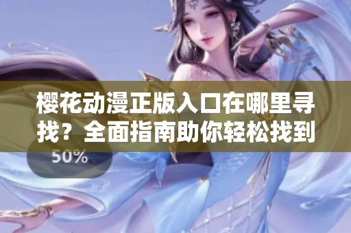 樱花动漫正版入口在哪里寻找？全面指南助你轻松找到