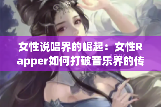女性说唱界的崛起：女性Rapper如何打破音乐界的传统界限
