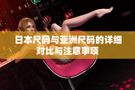 日本尺码与亚洲尺码的详细对比与注意事项