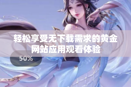 轻松享受无下载需求的黄金网站应用观看体验